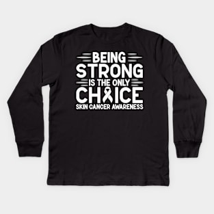 Being Strong Is The Only Choice Skin Cancer Awareness Kids Long Sleeve T-Shirt